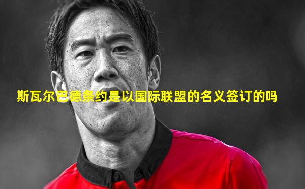 斯瓦尔巴德条约是以国际联盟的名义签订的吗