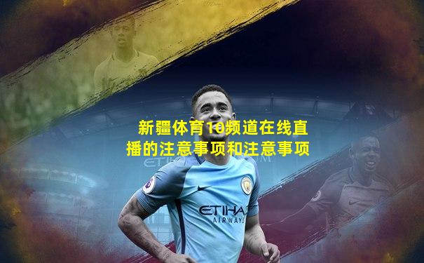 新疆体育10频道在线直播的注意事项和注意事项