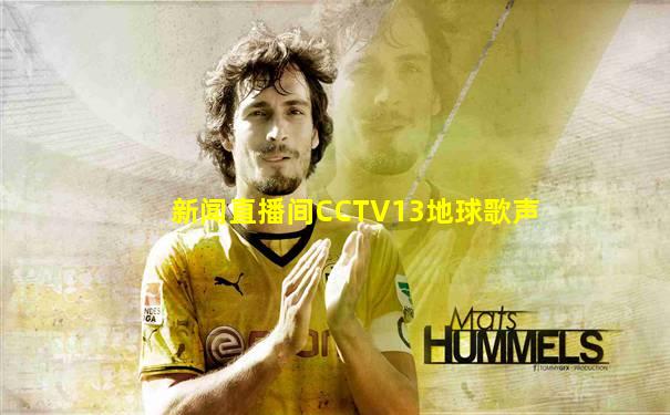 新闻直播间CCTV13地球歌声