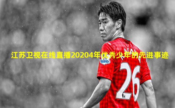 江苏卫视在线直播20204年优秀少年的先进事迹