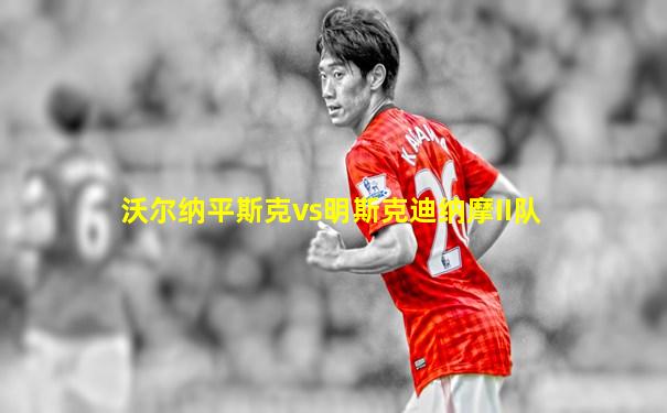 沃尔纳平斯克vs明斯克迪纳摩II队