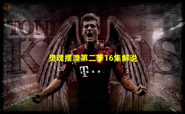 灵魂摆渡第二季16集解说