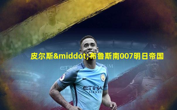 皮尔斯·布鲁斯南007明日帝国