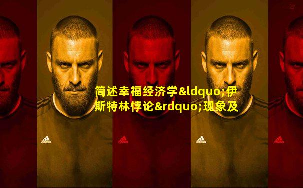 简述幸福经济学“伊斯特林悖论”现象及其产生的原因