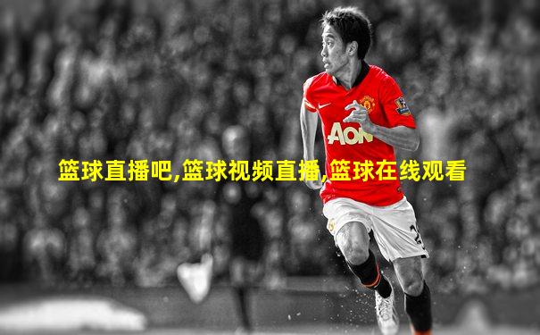 篮球直播吧,篮球视频直播,篮球在线观看