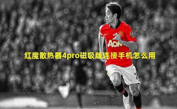红魔散热器4pro磁吸版连接手机怎么用