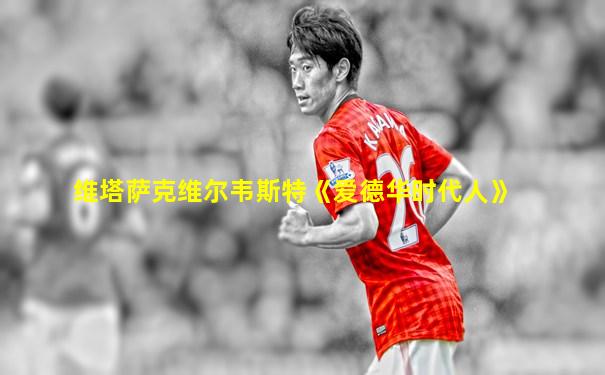 维塔萨克维尔韦斯特《爱德华时代人》