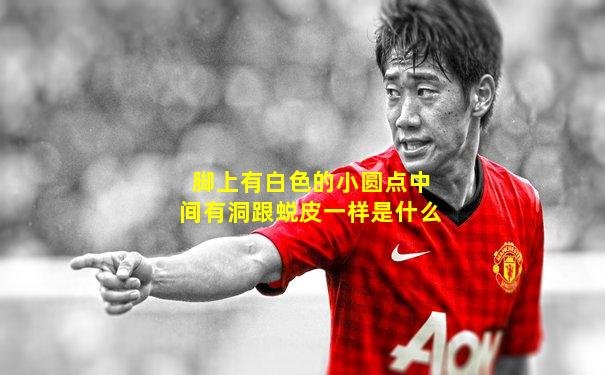脚上有白色的小圆点中间有洞跟蜕皮一样是什么