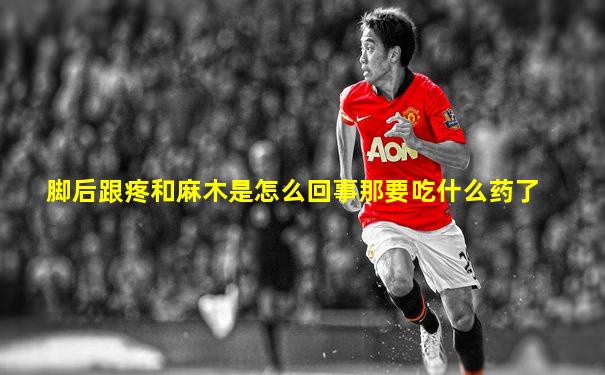 脚后跟疼和麻木是怎么回事那要吃什么药了