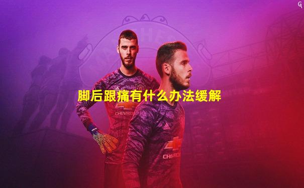 脚后跟痛有什么办法缓解