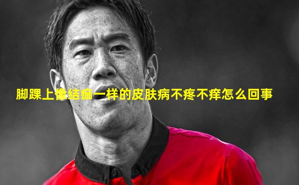 脚踝上像结痂一样的皮肤病不疼不痒怎么回事