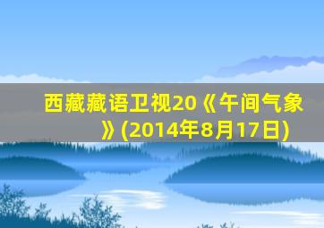 西藏藏语卫视20《午间气象》(2014年8月17日)