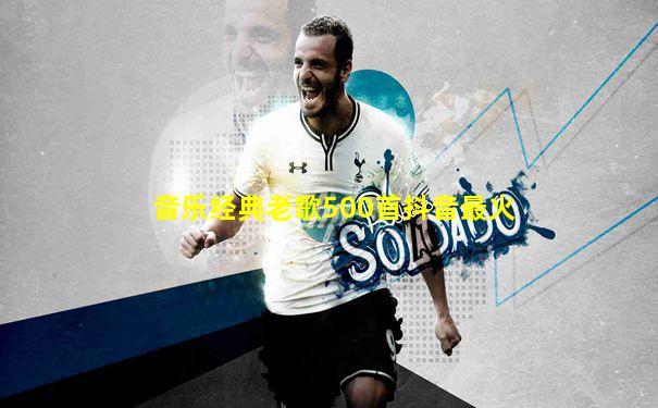 音乐经典老歌500首抖音最火